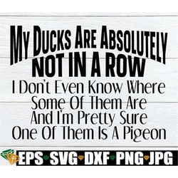My ducks are not in a row. I think my ducks are pigeons. Adult humor. Funny Saying. I don't have my life together. My li