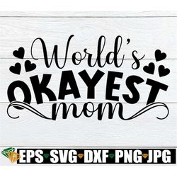 World's Okayest Mom, Funny Mom Shirt SVG, Mother's Day, Funny Mom svg, Mom svg, Sarcastic Mom Shirt, Funny Mom Shirt Des