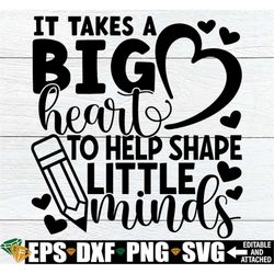 It Takes A Big Heart To Help Shape Little Minds, Teacher Appreciation svg, End Of The Year Teacher Gift, Teacher Quote s