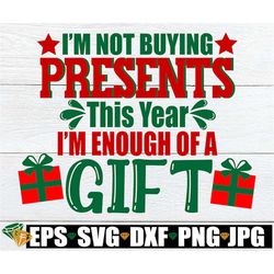 I'm not buying presents this year I'm enough of a gift. Funny christmas shirt svg. Christmas svg. Funny Christmas svg. C