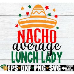 Nacho Average Lunch Lady, Lunch Lady Cinco De Mayo Shirt SVG, Lunch Lady Appreciation svg, Lunch Lady svg, Gift For Scho