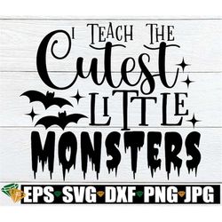 I Teach The Cutest Little Monsters, Halloween Teacher, Funny Halloween Teacher, Spooky Teacher,Teacher svg,Teacher Hallo
