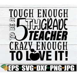 Tough Enough To Be A 5th Grade Teacher Crazy Enough To Love It, Teacher svg, Teaching svg, Teacher Appreciation svg, 5th