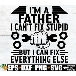 I'm A Father I Can't Fix Stupid But I Can Fix Everything Else, Father's day, Funny Father's day, Dad svg, Father's Day s