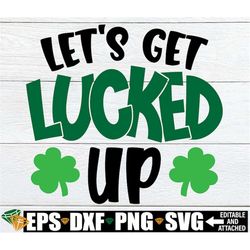 Let's Get Lucked Up, Funny St. Patrick's Day svg, St. Patrick's Day Shirt SVG, St. Patrick's Day svg, Digital Download,