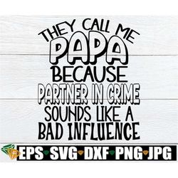 They Call Me Papa Because Partner In Crime Sounds Like A Bad Influence, Papa svg, Papa Father's Day svg, Father's Day sv