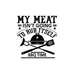 My Meat Isn't Going To Rub Itself - SVG, PNG Digital Download