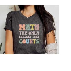 funny math shirt, math the only subject that counts shirt, math teacher shirt, mathematics shirt, math gift, 025