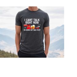 I Can't Talk Right Now I'm Doing Hot Dad Stuff Shirt,Grill Dad Shirt,Funny Dad Shirt,Fathers Day Tee,Daddy Shirt,Husband