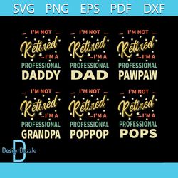 Im Not Retired Im A Professional Daddy Dad Grandpa Pawpaw Poppop Pops Bundle Svg, Fathers Day Svg, Professional Daddy Sv