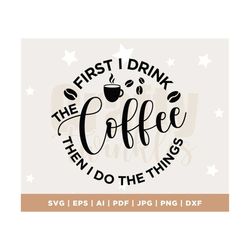 First I drink the coffee svg, Coffee svg, Mom svg, Mom life svg, svg, cut files, silhouette cut files, cricut svg, subli