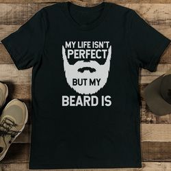 my life isn't perfect but my beard is tee