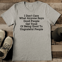 i don’t care what anyone says good people get tired tee