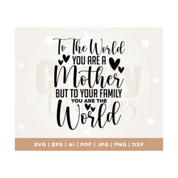 To the world you are a mother but to your family you are the world, Mother Svg, Mother's Day Svg, Mother Gift Svg, Mothe