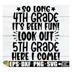 So Long 4th Grade It's Been Fin Look Out 5th Grade Here I Come, 4th Grade Grad Shirt svg,4th Grade Graduation Shirt svg,