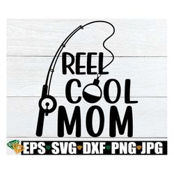 Reel Cool Mom, Mother's Day, Funny Mother's Day, Mom svg, Mother's Day svg, Fishing Theme Mother's Day, Mother's Day Gif