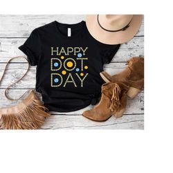 Happy Dot Day Shirt,Shirt For Art Teacher,Art School Clothes, International Dot Day T-Shirt,Creativity Art Clothes,Color