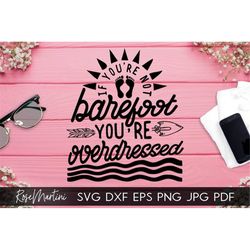 If you're not barefoot You're overdressed SVG file for cutting machines-Cricut Silhouette Summer SVG cut file Beach SVG