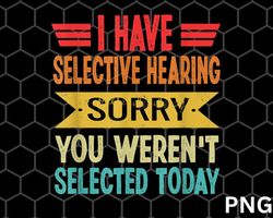 I Have Selective Hearing You Werent Selected Today png Download