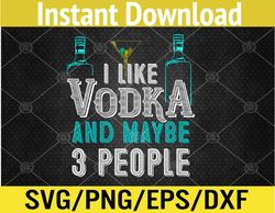 I Like Vodka And Maybe 3 People Funny Vodka Lover Svg, Eps, Png, Dxf, Digital Download