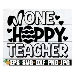One Hoppy Teacher, Teacher Easter svg, Easter Teacher svg, Teacher Easter Shirt SVG, Hoppy Teacher svg, Cute Easter Teac