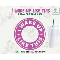 i wake up like this cup svg, coffee cold cup svg, 24oz venti cold cup personalized cup, decal cut file digital download