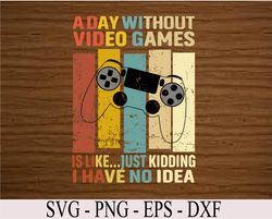 A Day Without Video Games Is Like Funny Gaming Gift Gamer Svg, Eps, Png, Dxf, Digital Download
