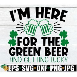 I'm Here For The Green beer And Getting Lucky, St. Patrick's day, Funny St. patrick's Day, Getting Drunk and Getting Luc