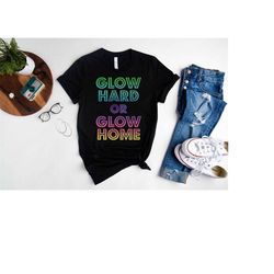 Glow Hard Or Glow Home Shirt,Birthday Party Shirts,Glow Party T-Shirt,Drinking Party Gifts,80's Party Unisex Outfit