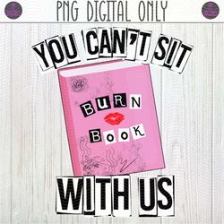 You Can't Sit With Us, Burn Book Mean Girls PNG Sublimation Design | Funny, Teen and Adult Shirt, Fetch AF, Gretchen Wei