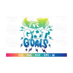 Ive got GOALS SVG soccer quote girl boy hand lettered iron on print cut files Cricut Silhouette Instant Download vector