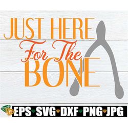 Just here for the bone. Sexy Thanksgiving, Funny Thanksgiving. Sexy Thanksgiving SVG. Adult Humor. Thanksgiving Adult Hu