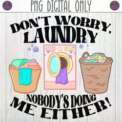 Don't Worry Laundry Nobody's Doing Me Either, Funny Laundry PNG Sublimation Design | Laundry Room Decor, Washer, Piles o