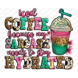 Iced coffee because my sarcasm needs to stay hydrated png, western coffee png, coffee love png, sublimate designs downlo