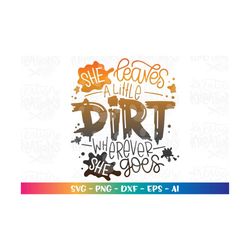 SHE leaves a little DIRT wherever SHE goes svg cute Mud boy color love girl print iron on cut files Cricut Silhouette Do