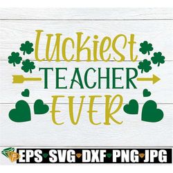 Luckiest Teacher ever, St. Patricks Day, Teacher svg, St. Patricks Day Teacher, Lucky Teacher, SVG, Cut File, Printable
