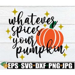 Whatever Spices Your Pumpkin, Fall SVG, Thanksgiving svg, Funny Fall Decor, Thanksgiving Decor svg, Autumn svg, Sassy Fa