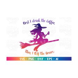 Witch SVG Coffee SVG first i drink the coffee then svg print decal shirt cut files Cricut Silhouette Instant Download ve