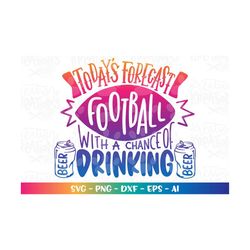 Today's Forecast, Football with a chance of drinking svg Beer super football quote print cut Files Cricut Silhouette Cam