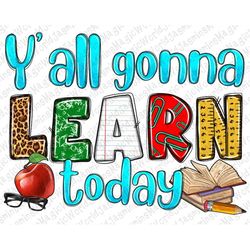 Y'all gonna learn today png sublimation design download, Back to school png, Teacher's Day png, School png, sublimate de