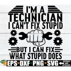 I'm A Technician I Can't Fix Stupid But I Can Fix What Stupid Does. Technician svg. Auto Technician Shirt SVG, Gift For