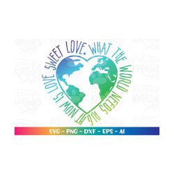 What the World needs right now is love sweet love SVG Heart Atlas Globe World SVG motivational cut file Instant Download