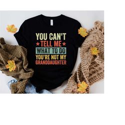 You Can't Tell Me What To Do You are Not My Granddaughter,Funny Tshirt Men,Fathers Day Gift,Granddaughter Shirt,Novelty