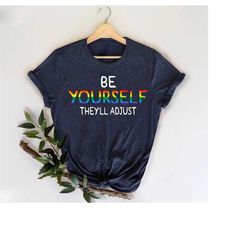 Be Yourself They'll Adjust Shirt, Gay Pride LGBTQ Shirt, LGBT Pride Sweatshirt, Inspiration Shirt, Positive Vibes Tee, L