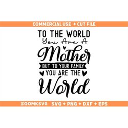 To The World You Are A Mother But To Your Family You Are The World SVG PNG, Mothers Day Gift Svg, Mom Svg Png, Mama svg