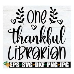 One Thankful Librarian, Thanksgiving Librarian Shirt SVG, Fall Librarian svg, Thankful Librarian svg, Thanksgiving Schoo