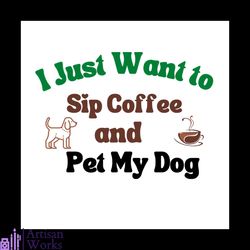 I just want to sip coffee and pet my dog svg, Pet Svg, Dog Svg, Cute Dog Svg