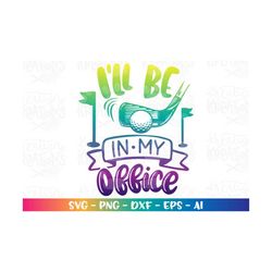 I'll be in my Office SVG Golf svg Golf quote svg Golf sayings svg iron on cut file Cricut Silhouette Instant Download ve