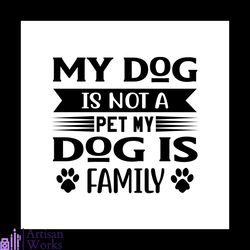 My dog is not a pet my dog is family svg, Pet Svg, Dog Svg, Cute Dog Svg