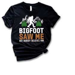 Sasquatch TShirt,Bigfoot Saw Me But Nobody Believes Him Shirt,Bigfoot Sweatshirt,Gift for Funny Dad Tee,Dad Birthday Gif